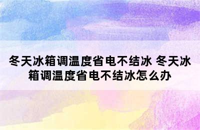 冬天冰箱调温度省电不结冰 冬天冰箱调温度省电不结冰怎么办